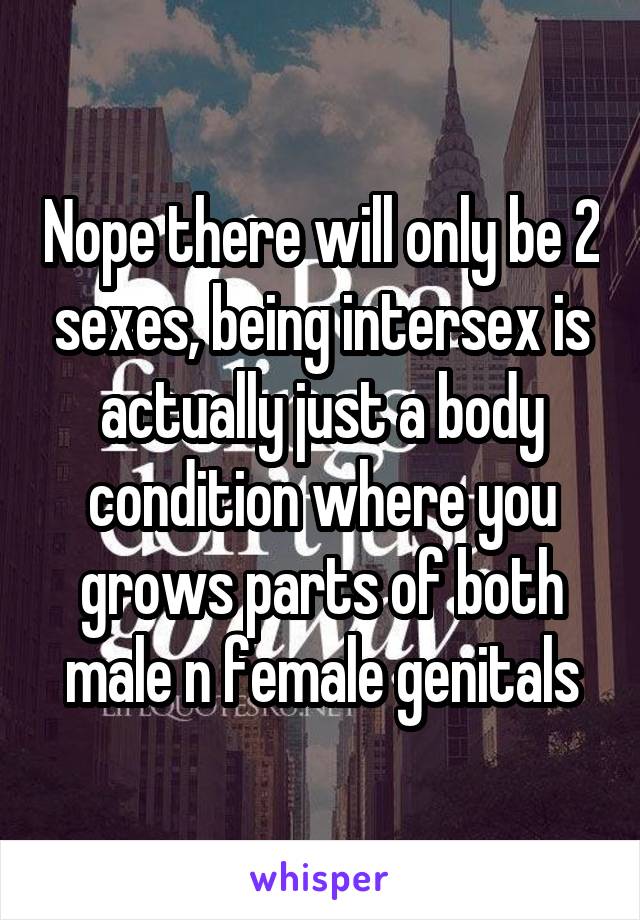 Nope there will only be 2 sexes, being intersex is actually just a body condition where you grows parts of both male n female genitals