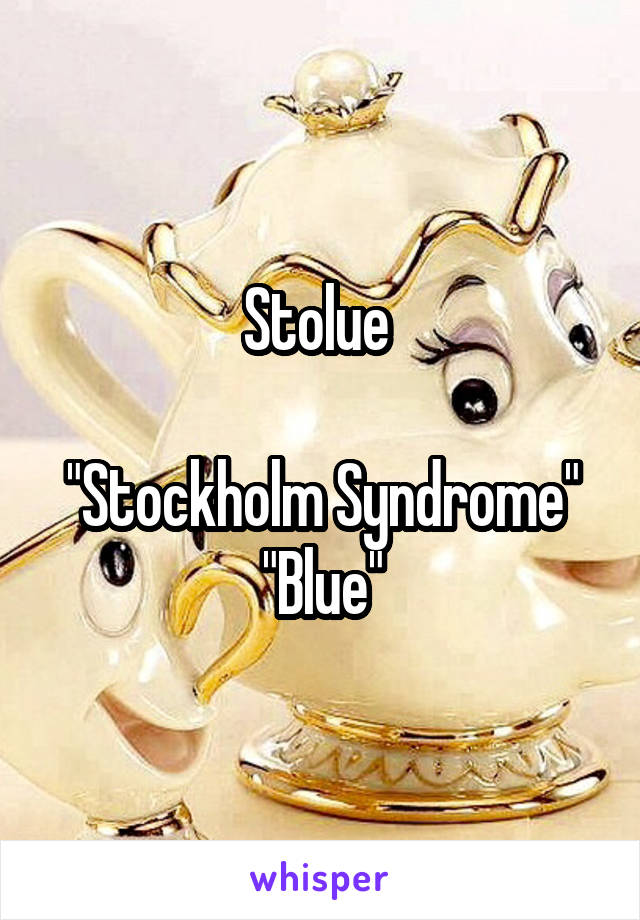 Stolue 

"Stockholm Syndrome"
"Blue"