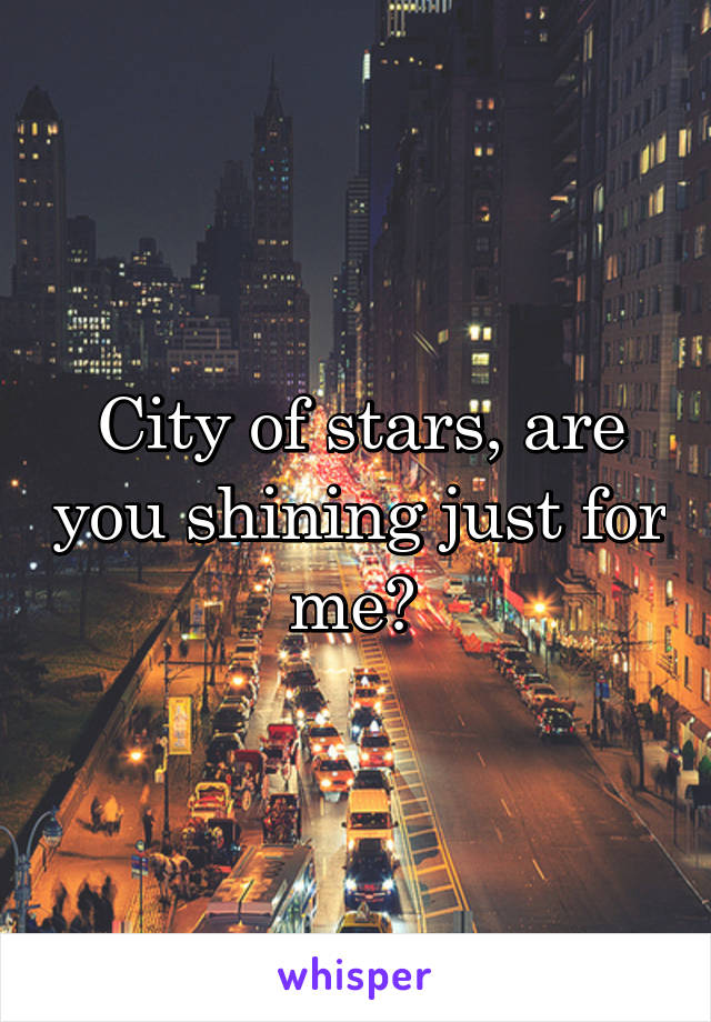 City of stars, are you shining just for me? 