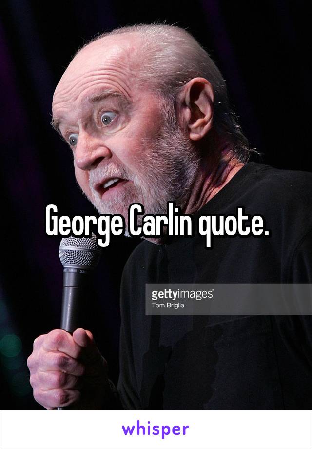 George Carlin quote.