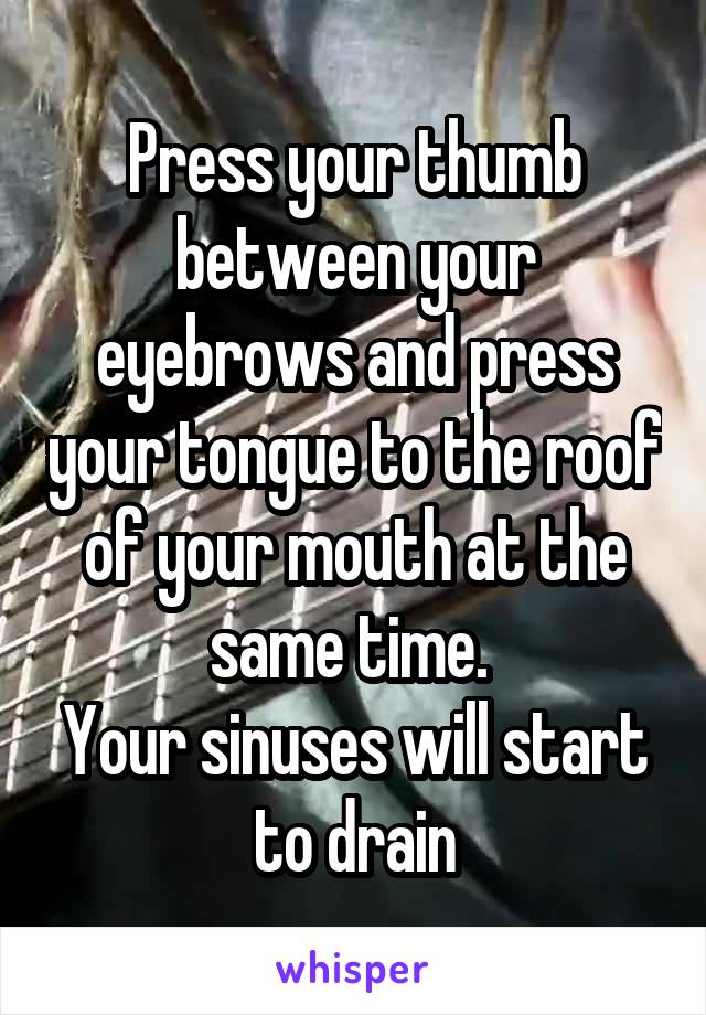 Press your thumb between your eyebrows and press your tongue to the roof of your mouth at the same time. 
Your sinuses will start to drain