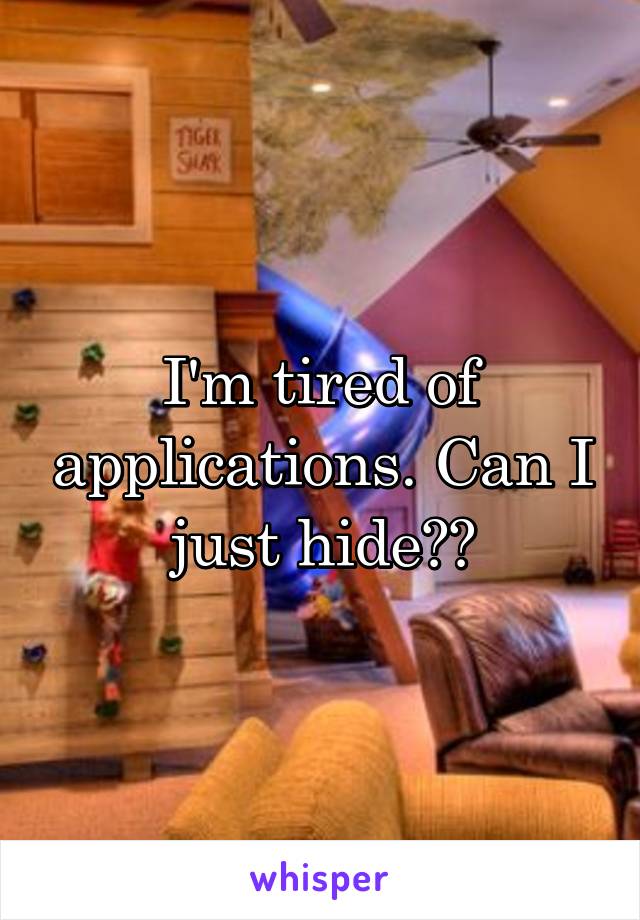 I'm tired of applications. Can I just hide??