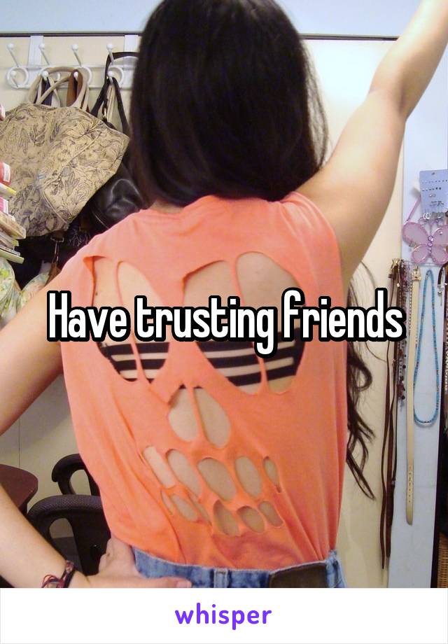 Have trusting friends