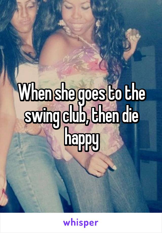 When she goes to the swing club, then die happy