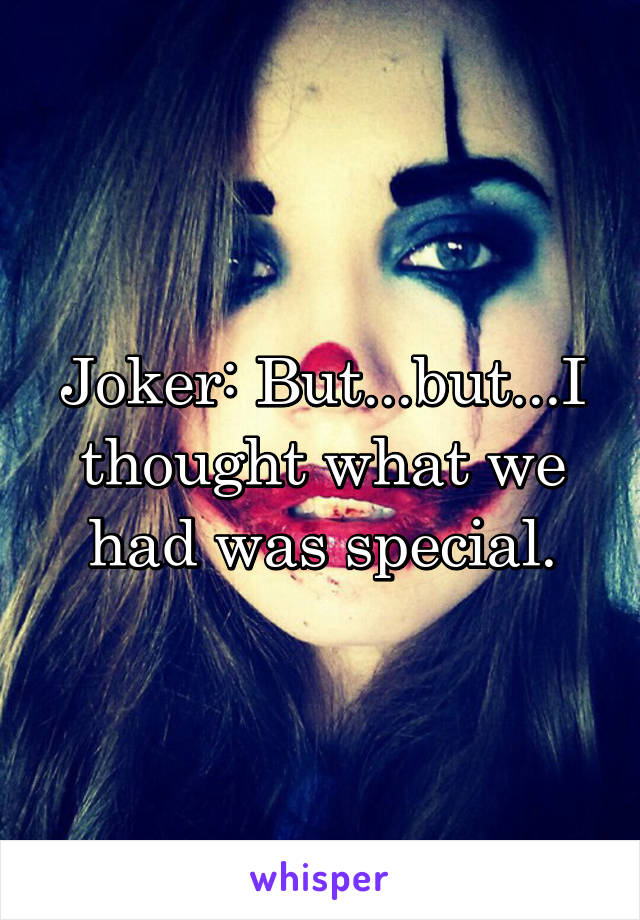 Joker: But...but...I thought what we had was special.