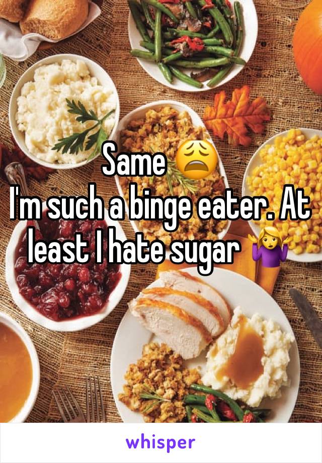 Same 😩
I'm such a binge eater. At least I hate sugar 🤷‍♀️