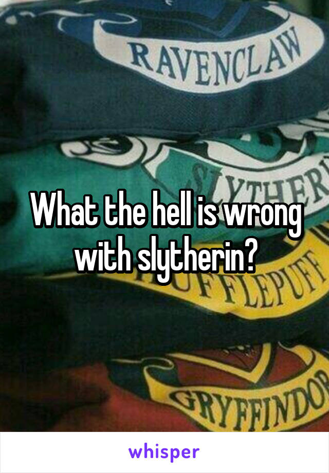 What the hell is wrong with slytherin?