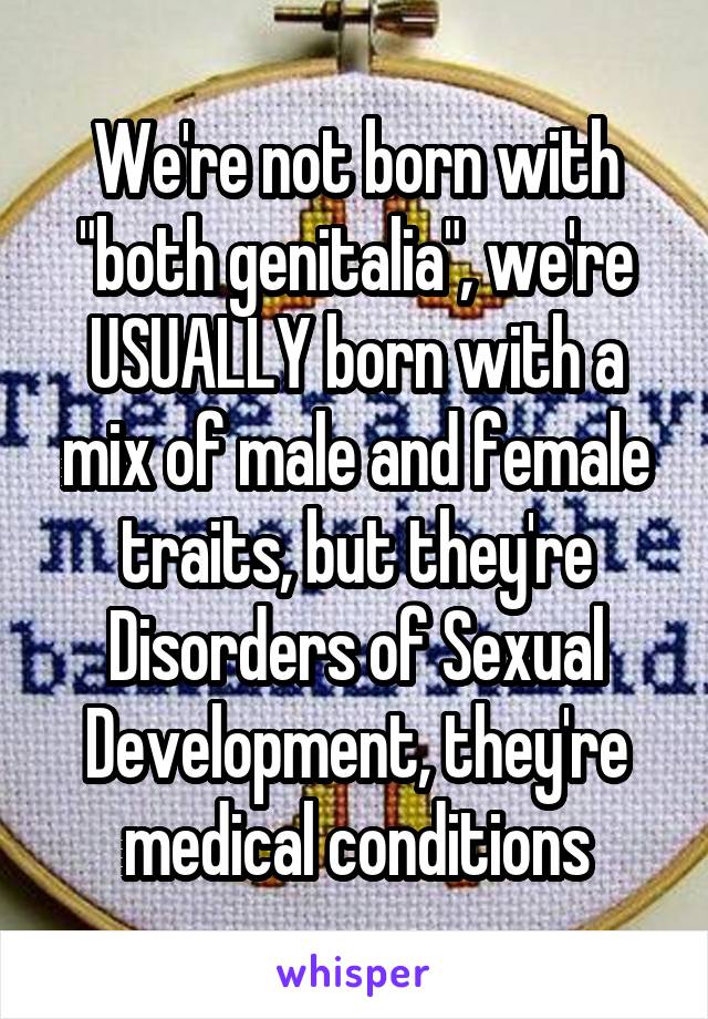 We're not born with "both genitalia", we're USUALLY born with a mix of male and female traits, but they're Disorders of Sexual Development, they're medical conditions