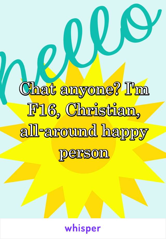 Chat anyone? I'm F16, Christian, all-around happy person