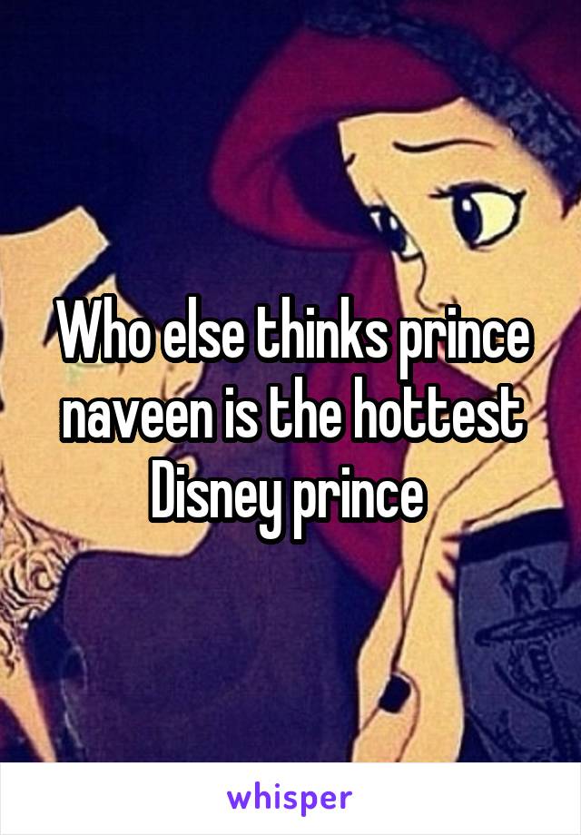 Who else thinks prince naveen is the hottest Disney prince 