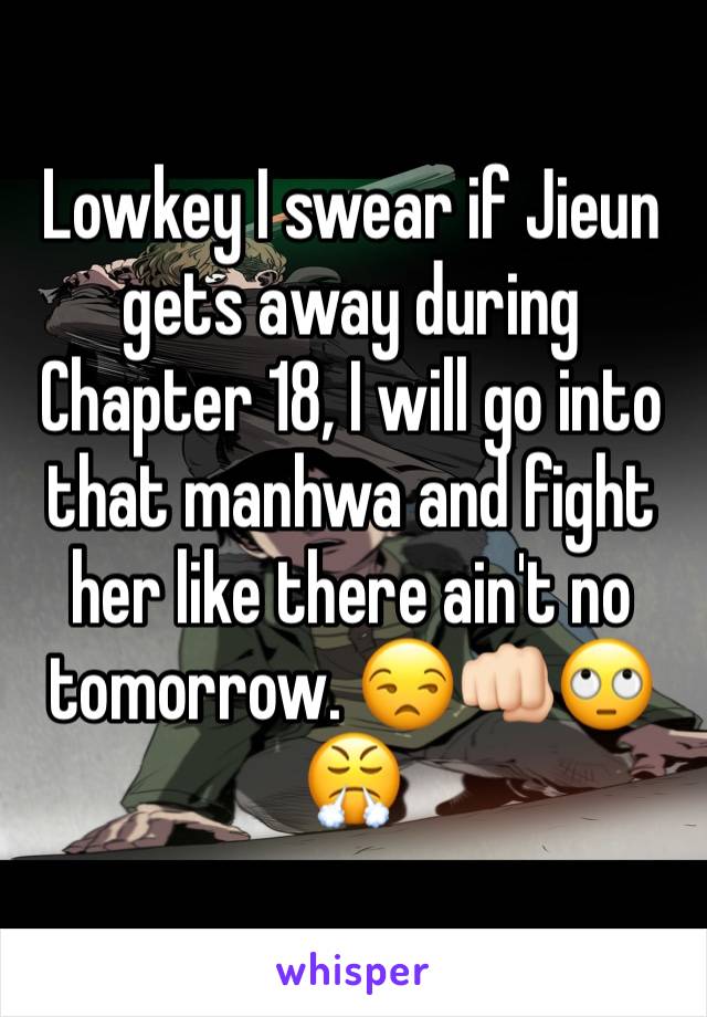 Lowkey I swear if Jieun gets away during Chapter 18, I will go into that manhwa and fight her like there ain't no tomorrow. 😒👊🏻🙄😤
