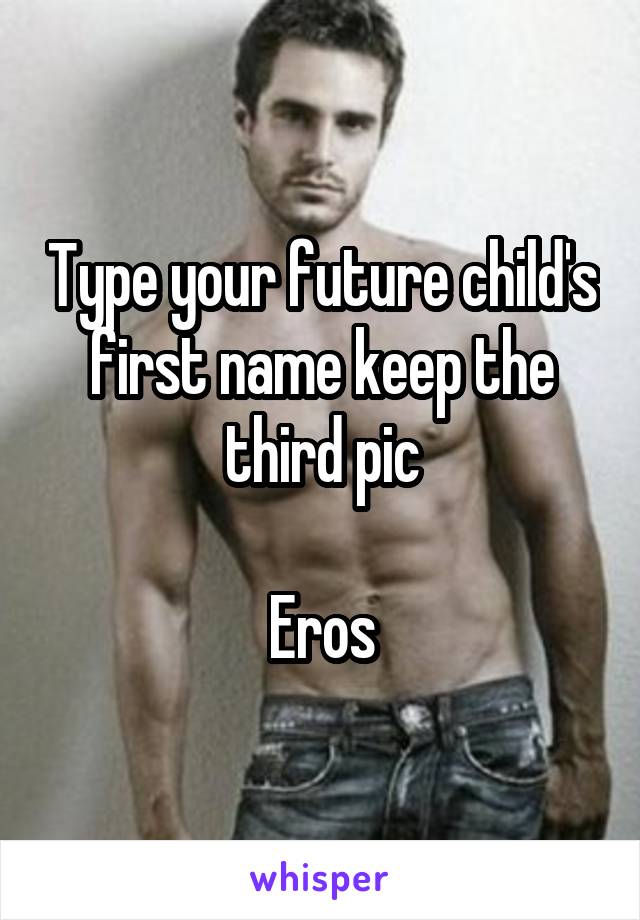Type your future child's first name keep the third pic

Eros