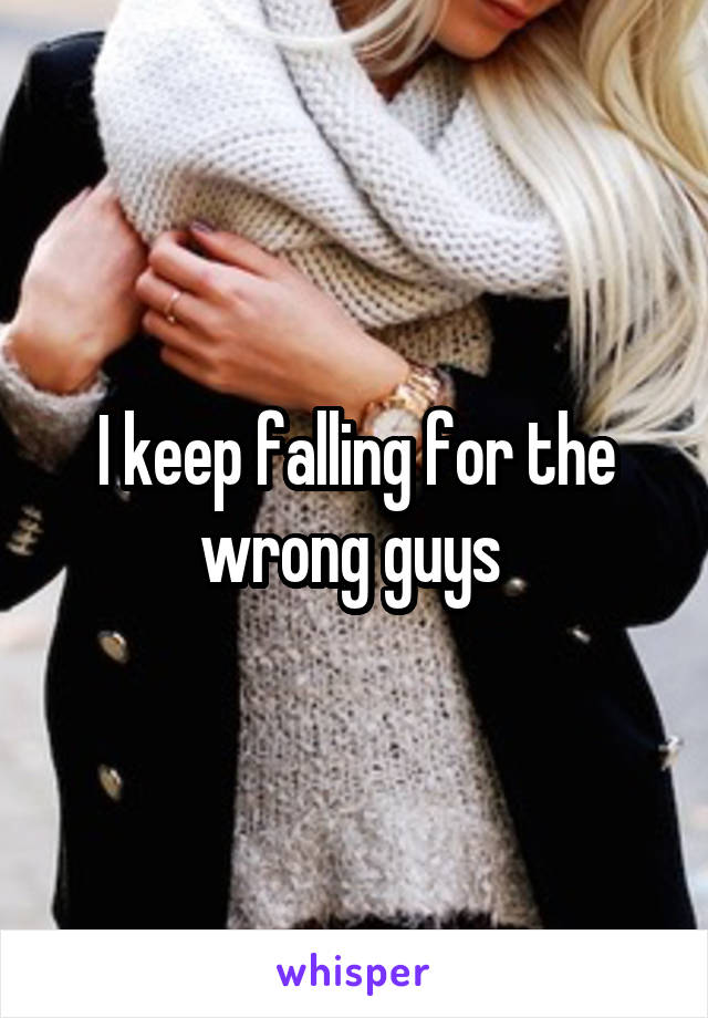 I keep falling for the wrong guys 