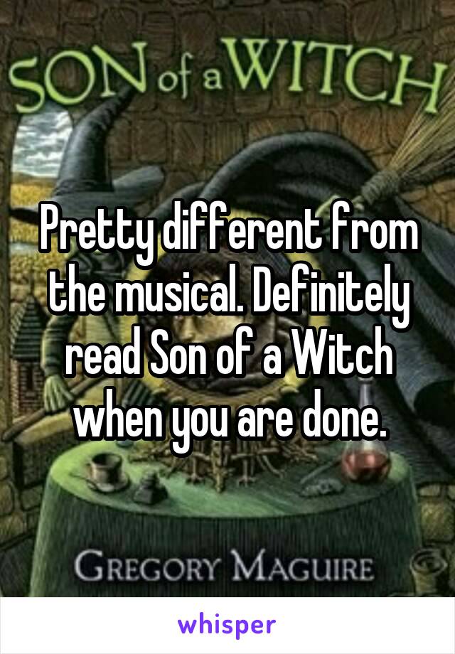 Pretty different from the musical. Definitely read Son of a Witch when you are done.