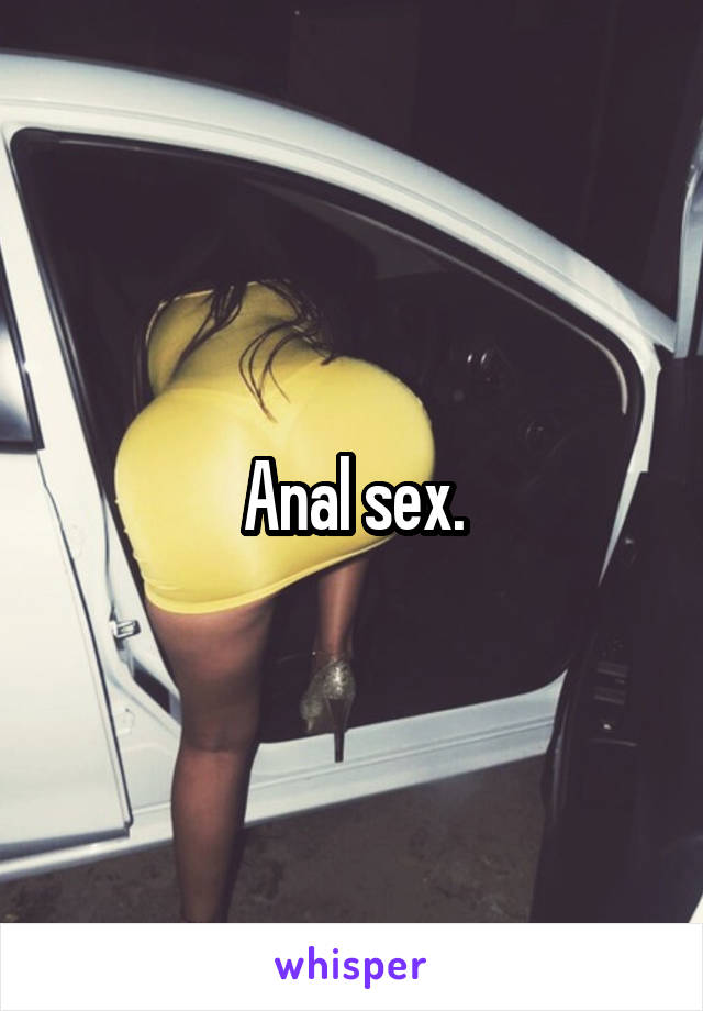 Anal sex.