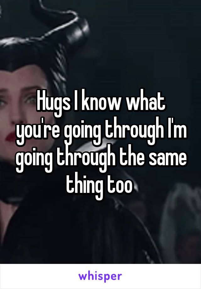 Hugs I know what you're going through I'm going through the same thing too 