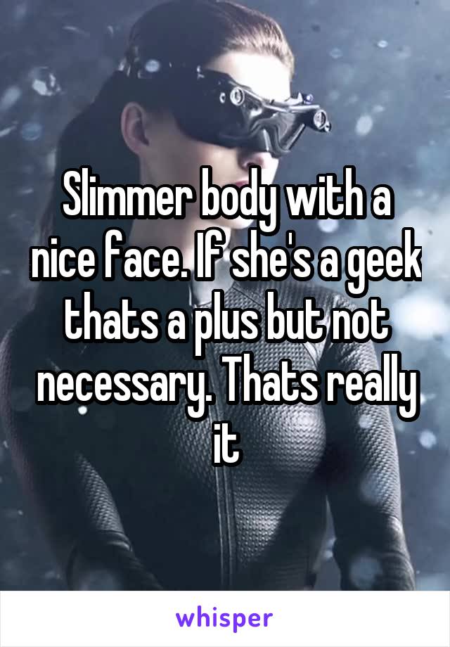 Slimmer body with a nice face. If she's a geek thats a plus but not necessary. Thats really it