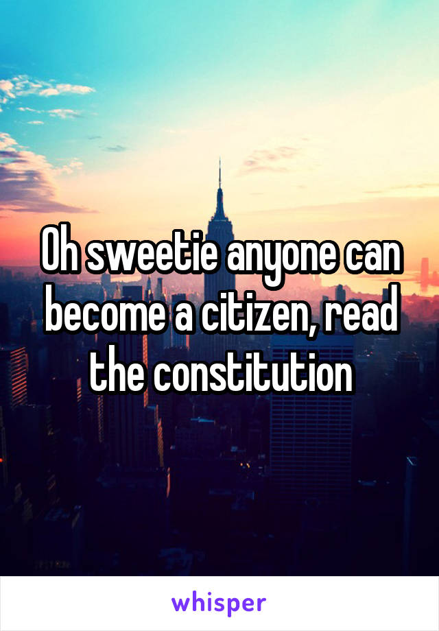 Oh sweetie anyone can become a citizen, read the constitution