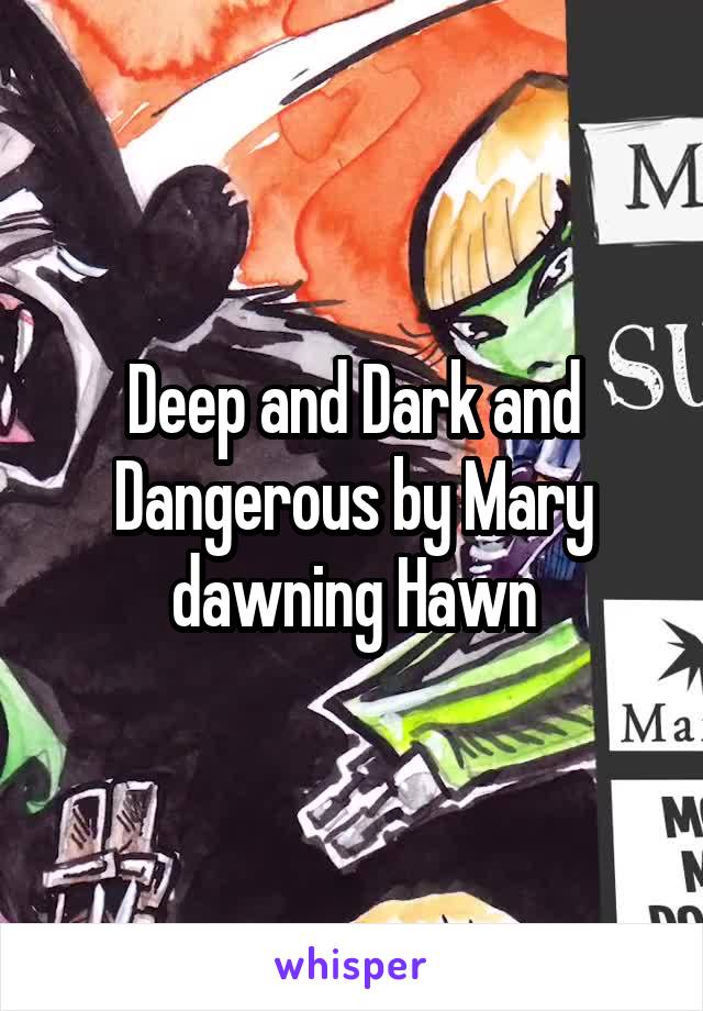 Deep and Dark and Dangerous by Mary dawning Hawn