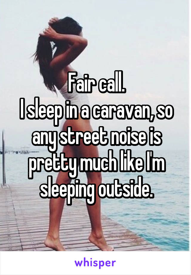 Fair call.
I sleep in a caravan, so any street noise is pretty much like I'm sleeping outside.