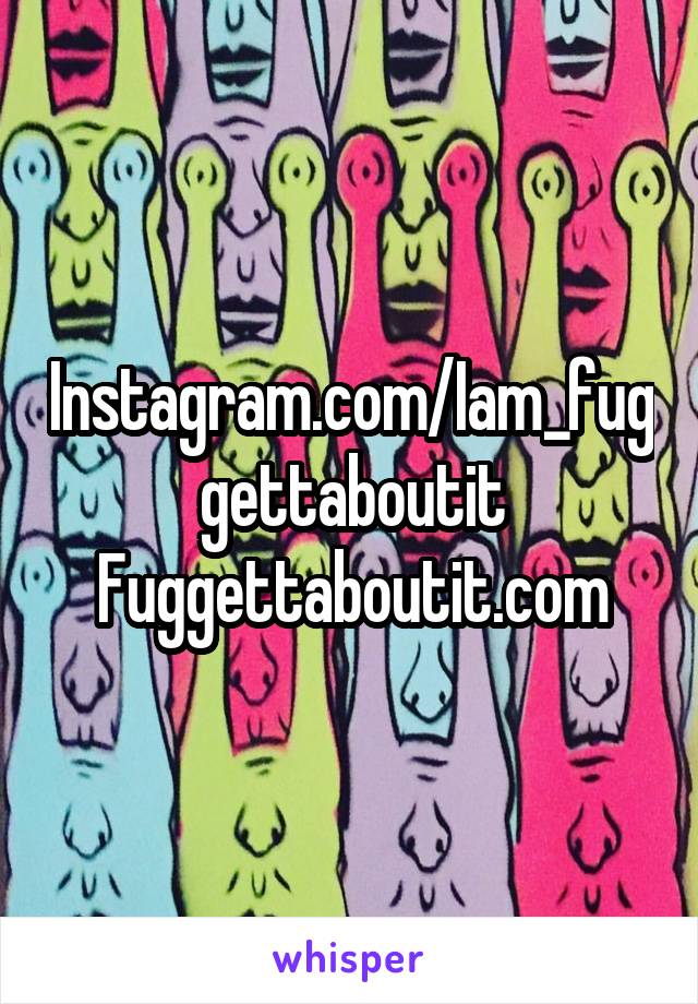 Instagram.com/Iam_fuggettaboutit
Fuggettaboutit.com