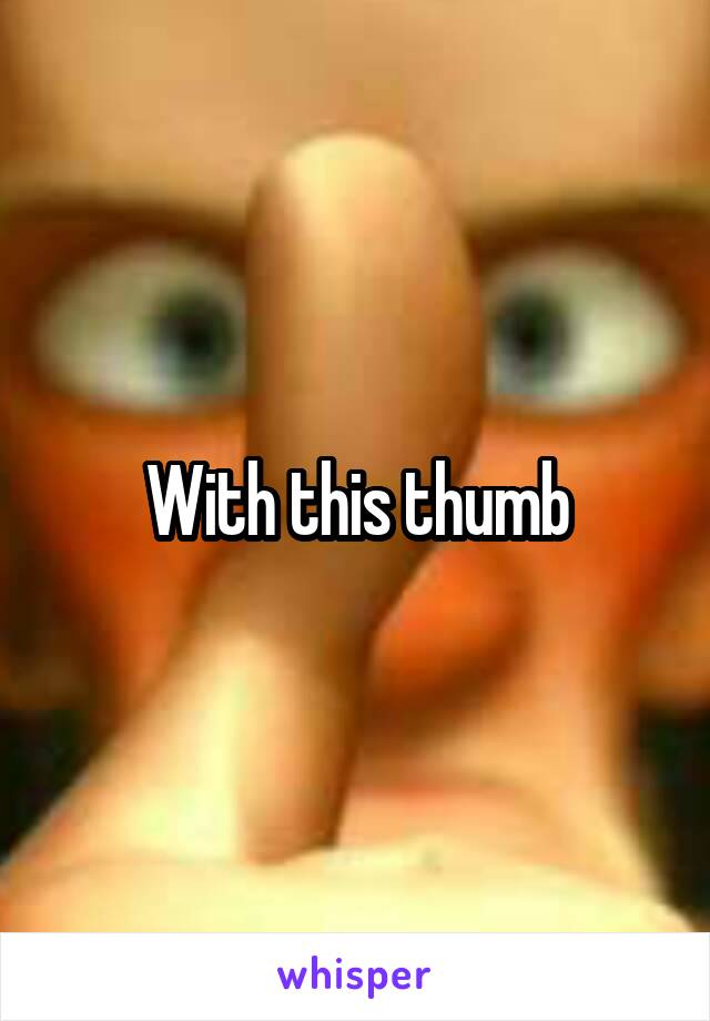 With this thumb