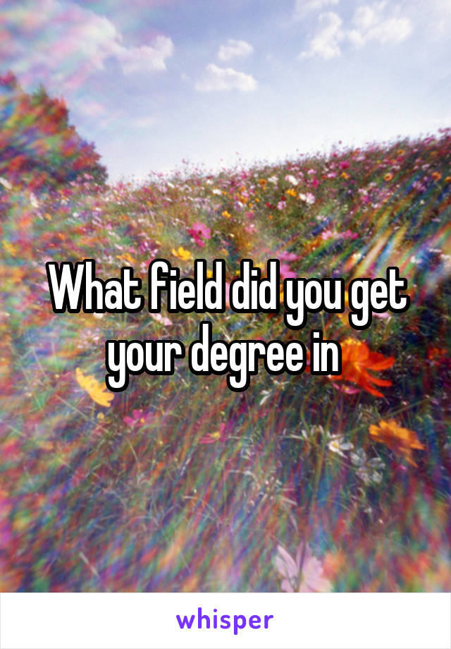 What field did you get your degree in 