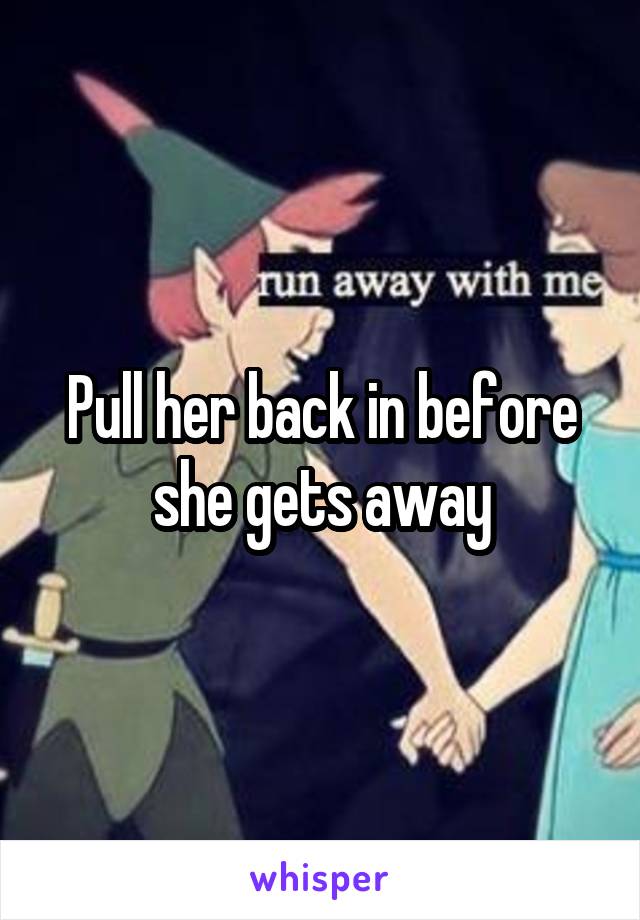 Pull her back in before she gets away