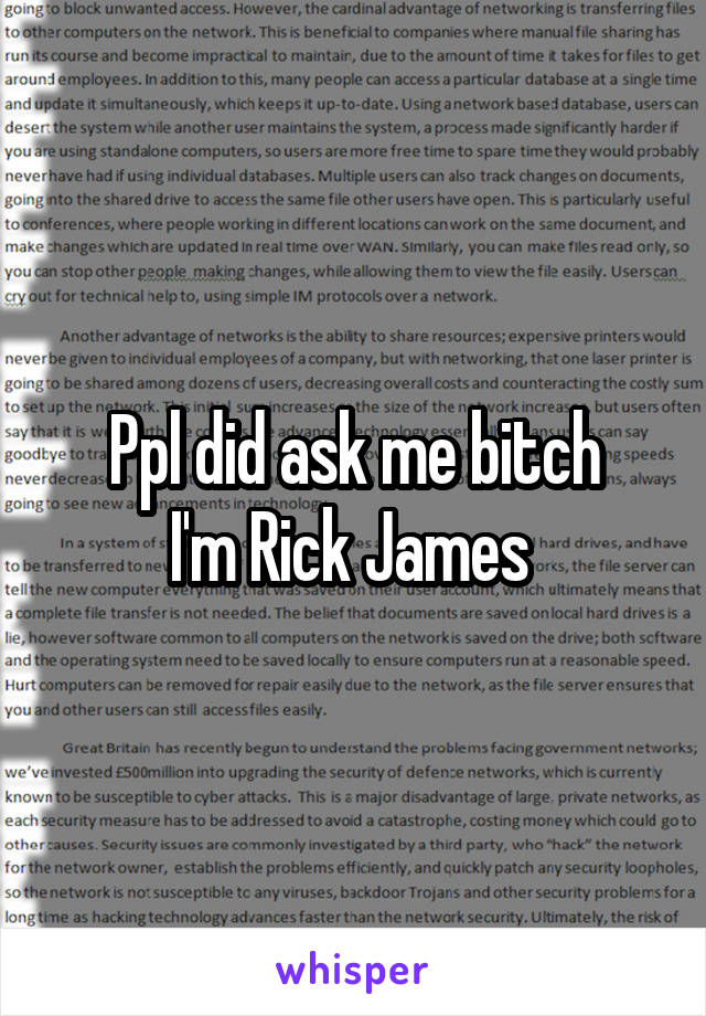 Ppl did ask me bitch
I'm Rick James 