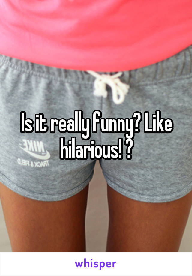 Is it really funny? Like hilarious! ?