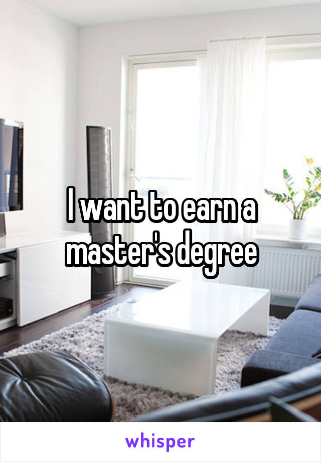 I want to earn a master's degree