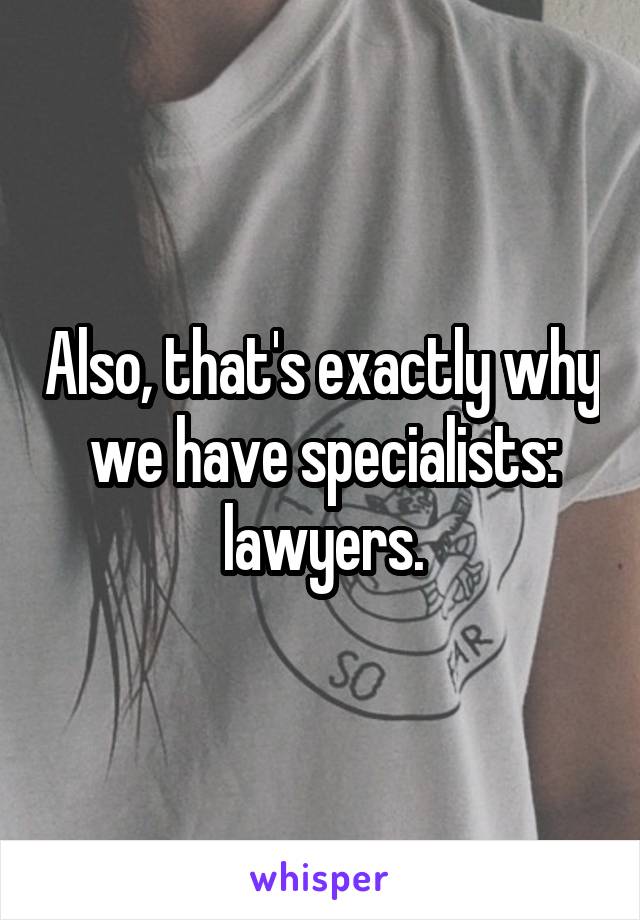 Also, that's exactly why we have specialists: lawyers.