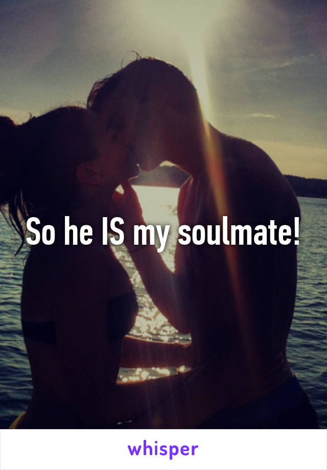 So he IS my soulmate!