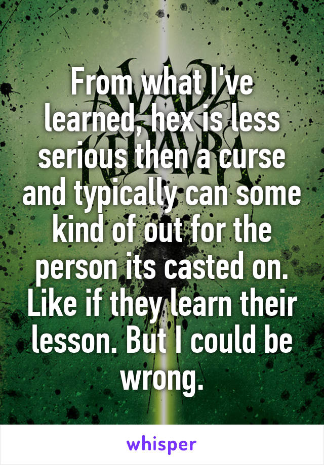 From what I've learned, hex is less serious then a curse and typically can some kind of out for the person its casted on. Like if they learn their lesson. But I could be wrong.