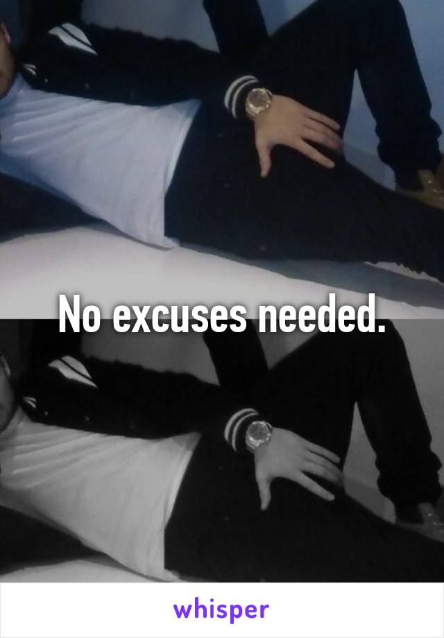 No excuses needed.