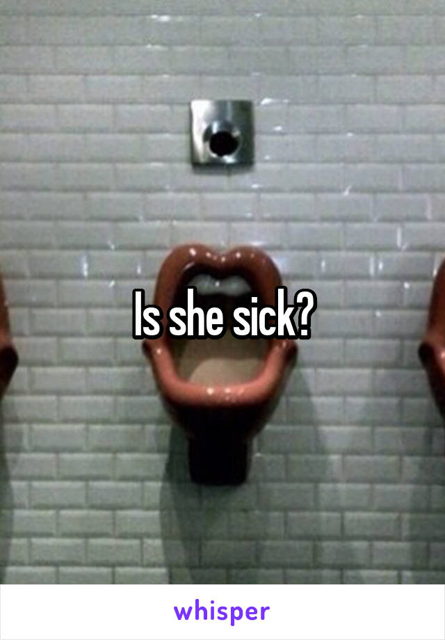 Is she sick?