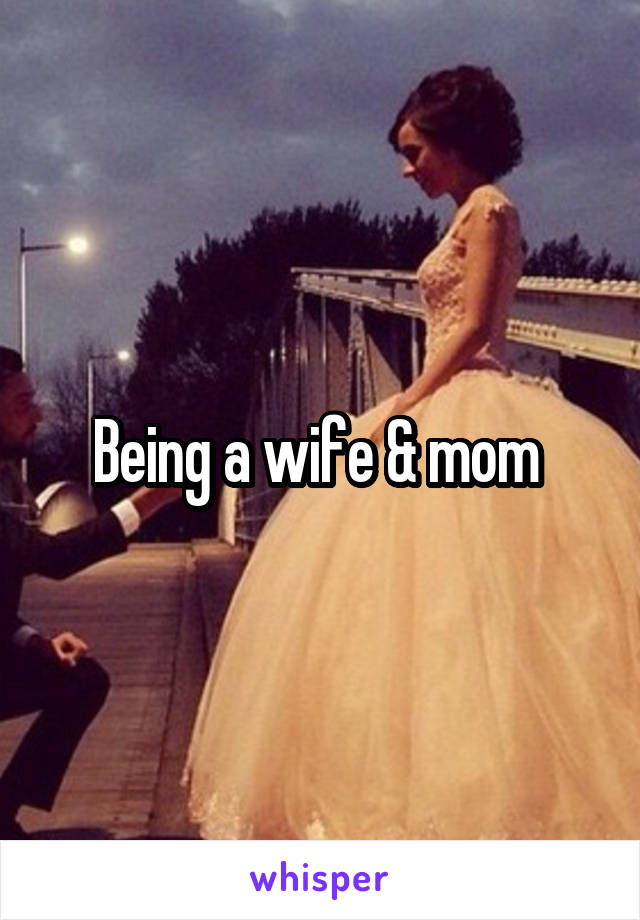 Being a wife & mom 