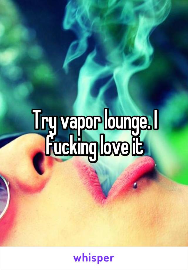 Try vapor lounge. I fucking love it