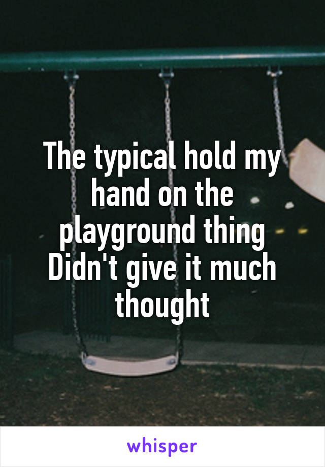 The typical hold my hand on the playground thing
Didn't give it much thought