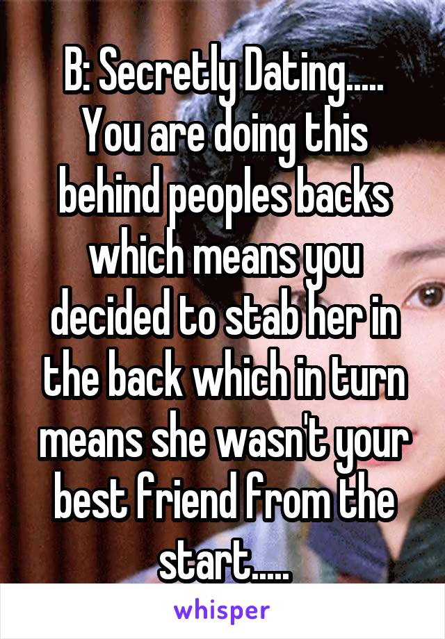 B: Secretly Dating.....
You are doing this behind peoples backs which means you decided to stab her in the back which in turn means she wasn't your best friend from the start.....