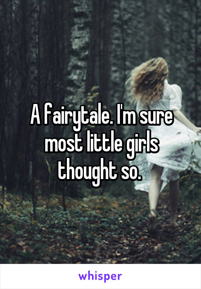 A fairytale. I'm sure most little girls thought so. 