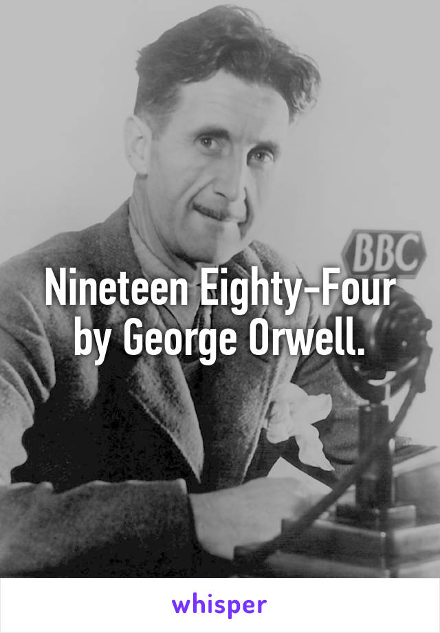 Nineteen Eighty-Four by George Orwell.