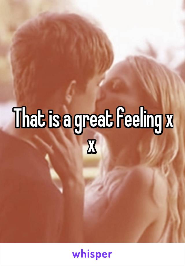 That is a great feeling x x 