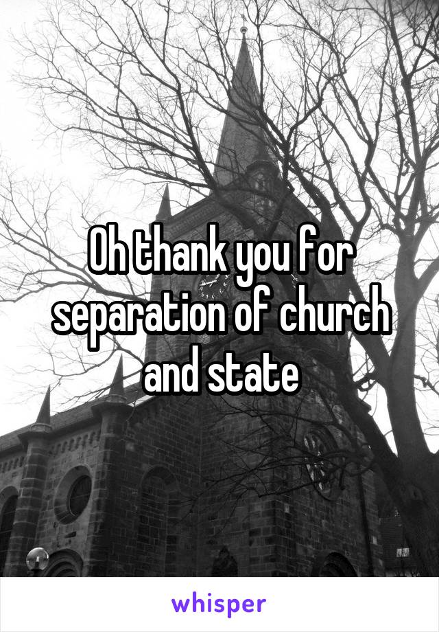 Oh thank you for separation of church and state