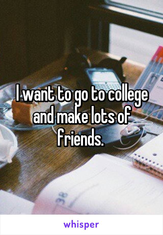 I want to go to college and make lots of friends. 