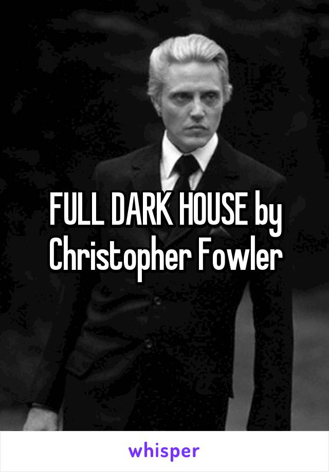 FULL DARK HOUSE by Christopher Fowler