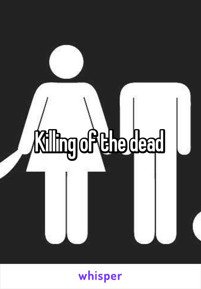 Killing of the dead 