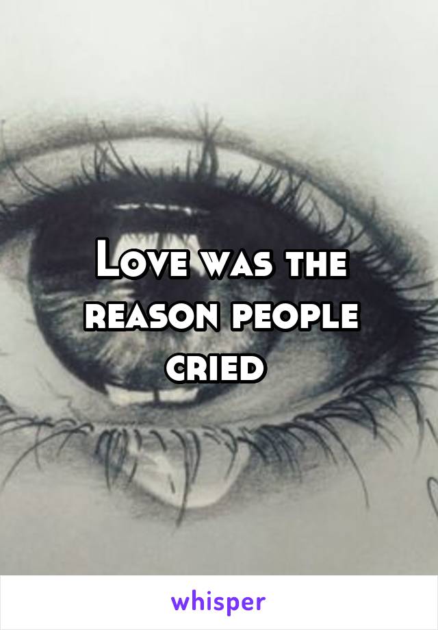 Love was the reason people cried 