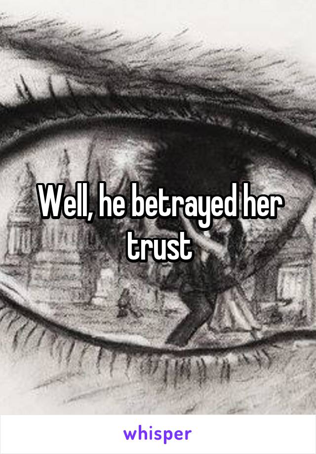 Well, he betrayed her trust