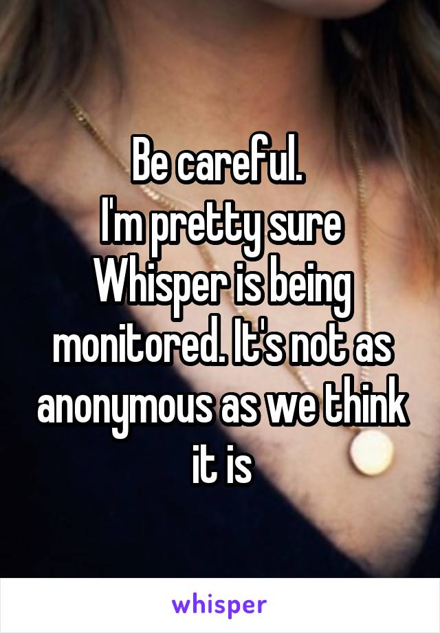 Be careful. 
I'm pretty sure Whisper is being monitored. It's not as anonymous as we think it is